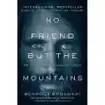 No Friend But The Mountains: The True Story Of An Illegally Imprisoned Refugee